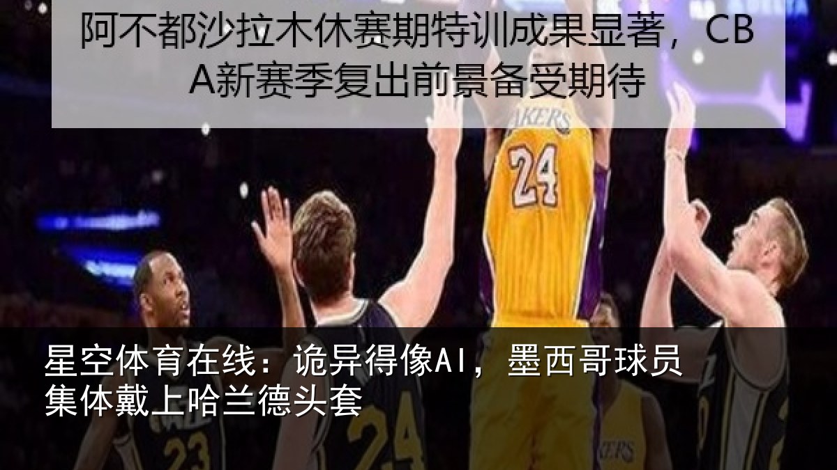 星空体育在线:诡异相关情况体戴上哈兰德头套