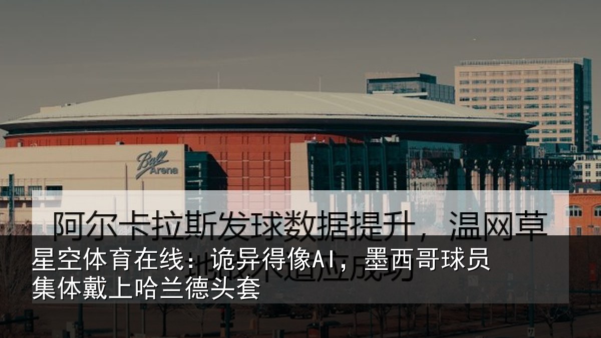 星空体育在线：诡异得像AI，墨西哥球员集体戴上哈兰德头套
