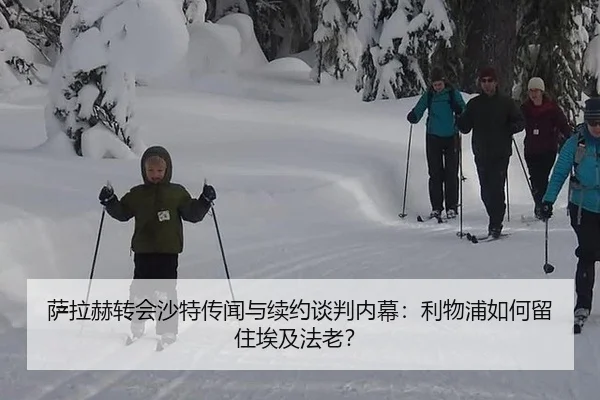 萨拉赫转会沙特传闻与续约谈判内幕：利物浦如何留住埃及法老？
