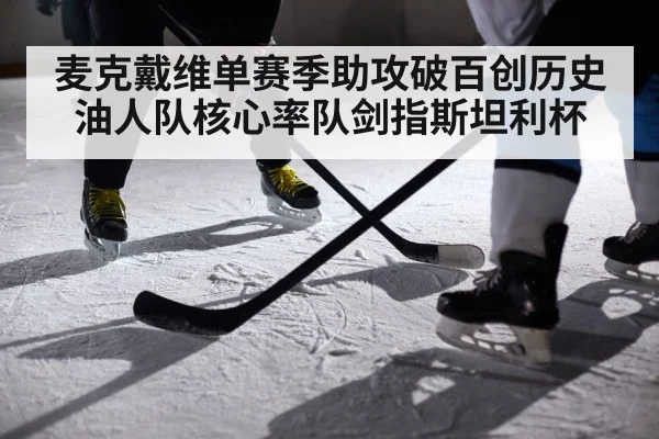 麦克戴维单赛季助攻破百创历史 油人队核心率队剑指斯坦利杯