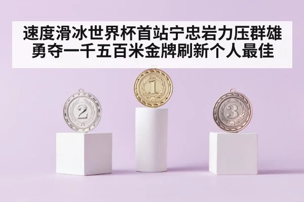 速度滑冰世界杯首站宁忠岩力压群雄勇夺一千五百米金牌刷新个人最佳